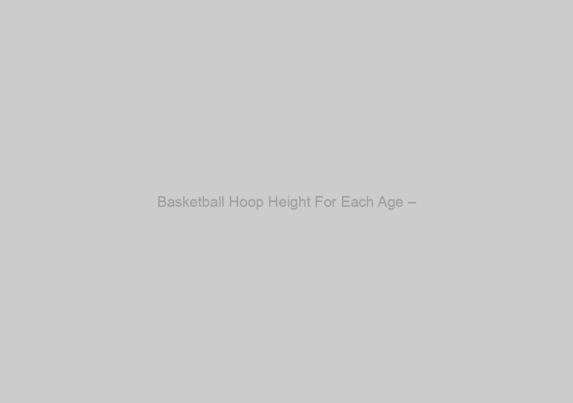 Basketball Hoop Height For Each Age –